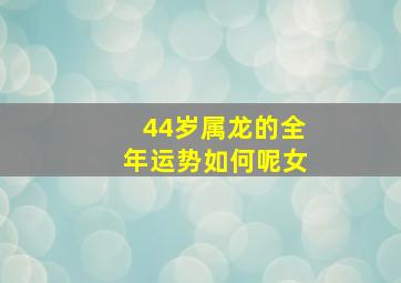 44岁属龙的全年运势如何呢女