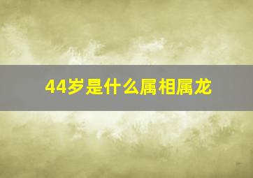 44岁是什么属相属龙