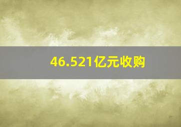 46.521亿元收购