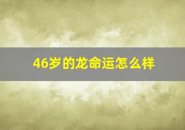 46岁的龙命运怎么样