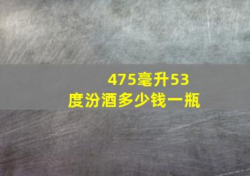 475毫升53度汾酒多少钱一瓶