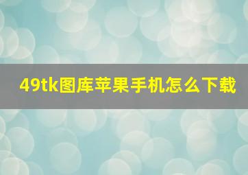 49tk图库苹果手机怎么下载