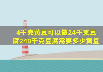 4千克黄豆可以做24千克豆腐240千克豆腐需要多少黄豆