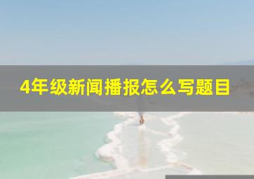 4年级新闻播报怎么写题目