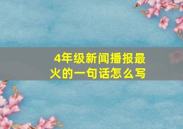 4年级新闻播报最火的一句话怎么写