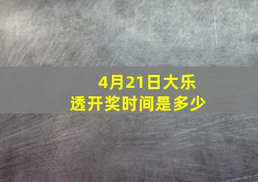 4月21日大乐透开奖时间是多少