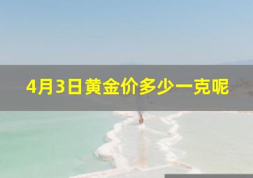 4月3日黄金价多少一克呢