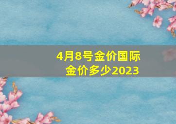 4月8号金价国际金价多少2023