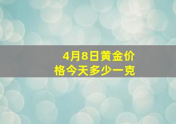 4月8日黄金价格今天多少一克