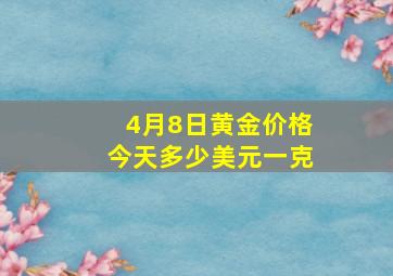 4月8日黄金价格今天多少美元一克