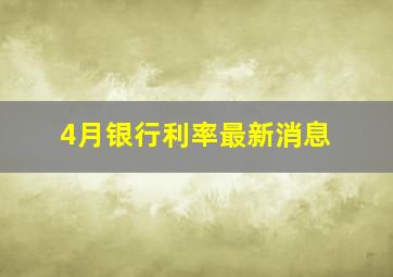 4月银行利率最新消息