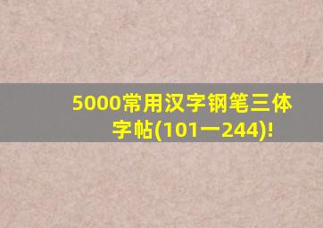 5000常用汉字钢笔三体字帖(101一244)!