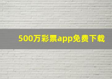 500万彩票app免费下载