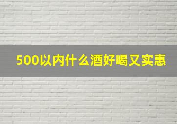 500以内什么酒好喝又实惠