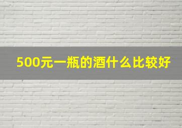 500元一瓶的酒什么比较好