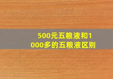 500元五粮液和1000多的五粮液区别