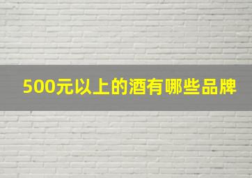 500元以上的酒有哪些品牌