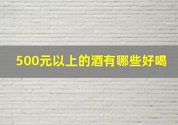 500元以上的酒有哪些好喝