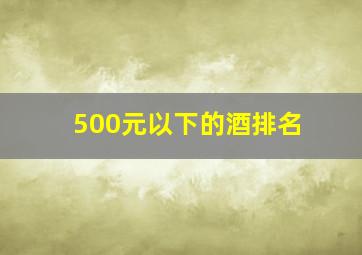 500元以下的酒排名