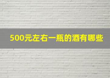 500元左右一瓶的酒有哪些