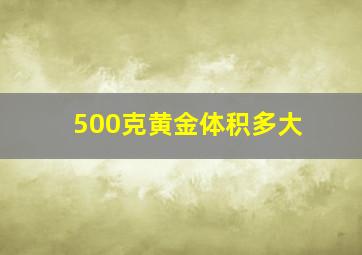 500克黄金体积多大