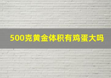 500克黄金体积有鸡蛋大吗