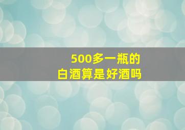 500多一瓶的白酒算是好酒吗