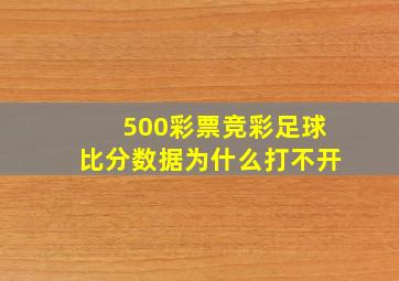 500彩票竞彩足球比分数据为什么打不开