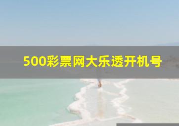 500彩票网大乐透开机号