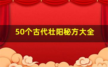 50个古代壮阳秘方大全