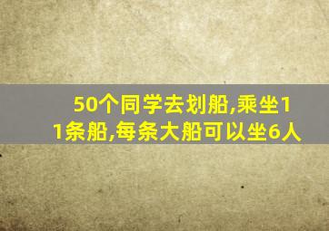 50个同学去划船,乘坐11条船,每条大船可以坐6人