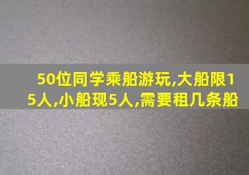 50位同学乘船游玩,大船限15人,小船现5人,需要租几条船