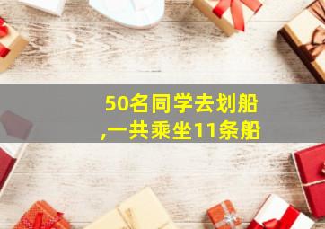 50名同学去划船,一共乘坐11条船