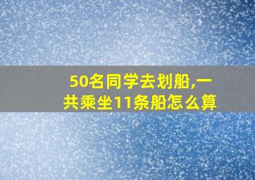 50名同学去划船,一共乘坐11条船怎么算