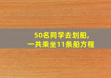 50名同学去划船,一共乘坐11条船方程