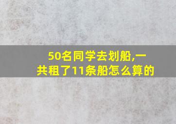 50名同学去划船,一共租了11条船怎么算的