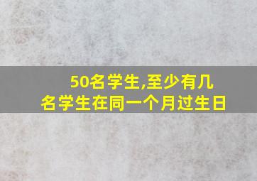 50名学生,至少有几名学生在同一个月过生日