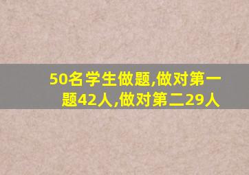 50名学生做题,做对第一题42人,做对第二29人