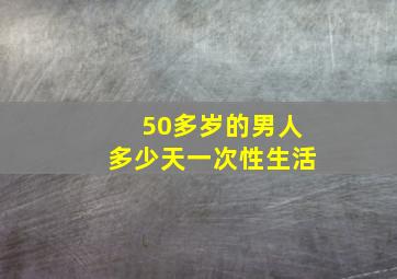 50多岁的男人多少天一次性生活