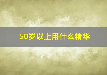 50岁以上用什么精华