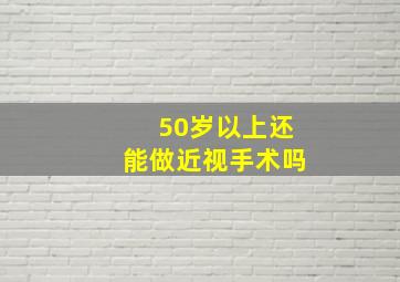 50岁以上还能做近视手术吗