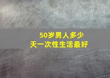 50岁男人多少天一次性生活最好