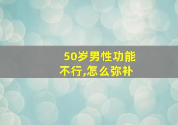 50岁男性功能不行,怎么弥补