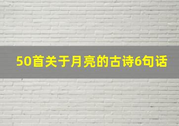 50首关于月亮的古诗6句话