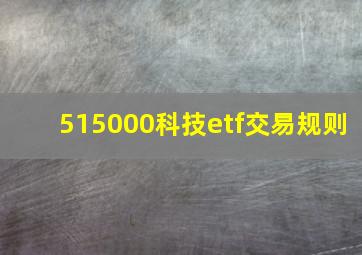 515000科技etf交易规则