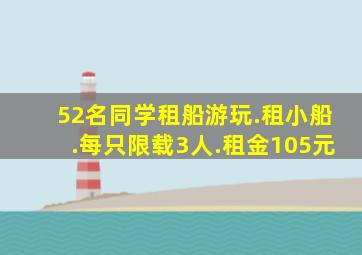 52名同学租船游玩.租小船.每只限载3人.租金105元