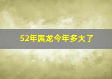 52年属龙今年多大了