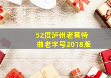 52度泸州老窖特曲老字号2018版