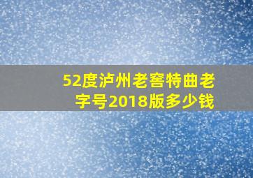 52度泸州老窖特曲老字号2018版多少钱