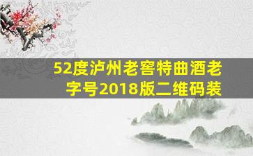 52度泸州老窖特曲酒老字号2018版二维码装